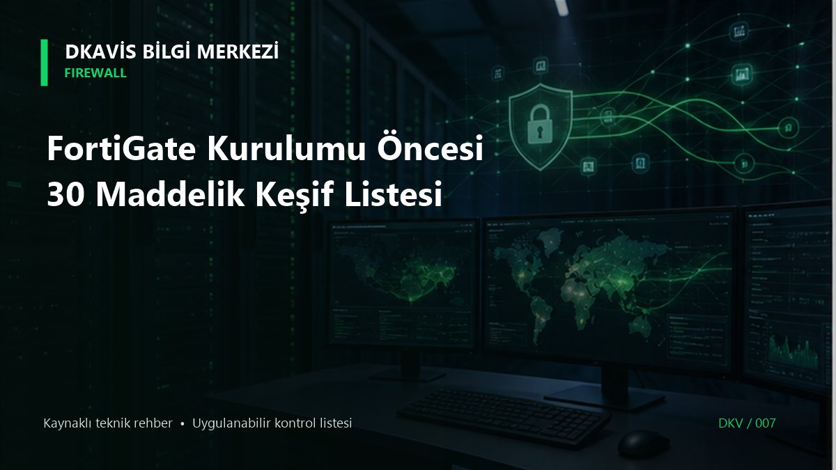 FortiGate Kurulumu Öncesi 30 Maddelik Keşif Listesi