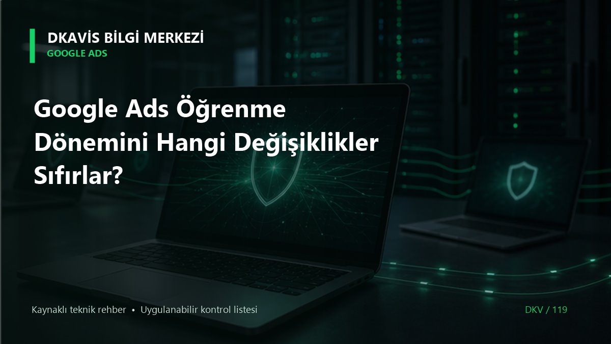 Google Ads Öğrenme Dönemini Hangi Değişiklikler Sıfırlar?